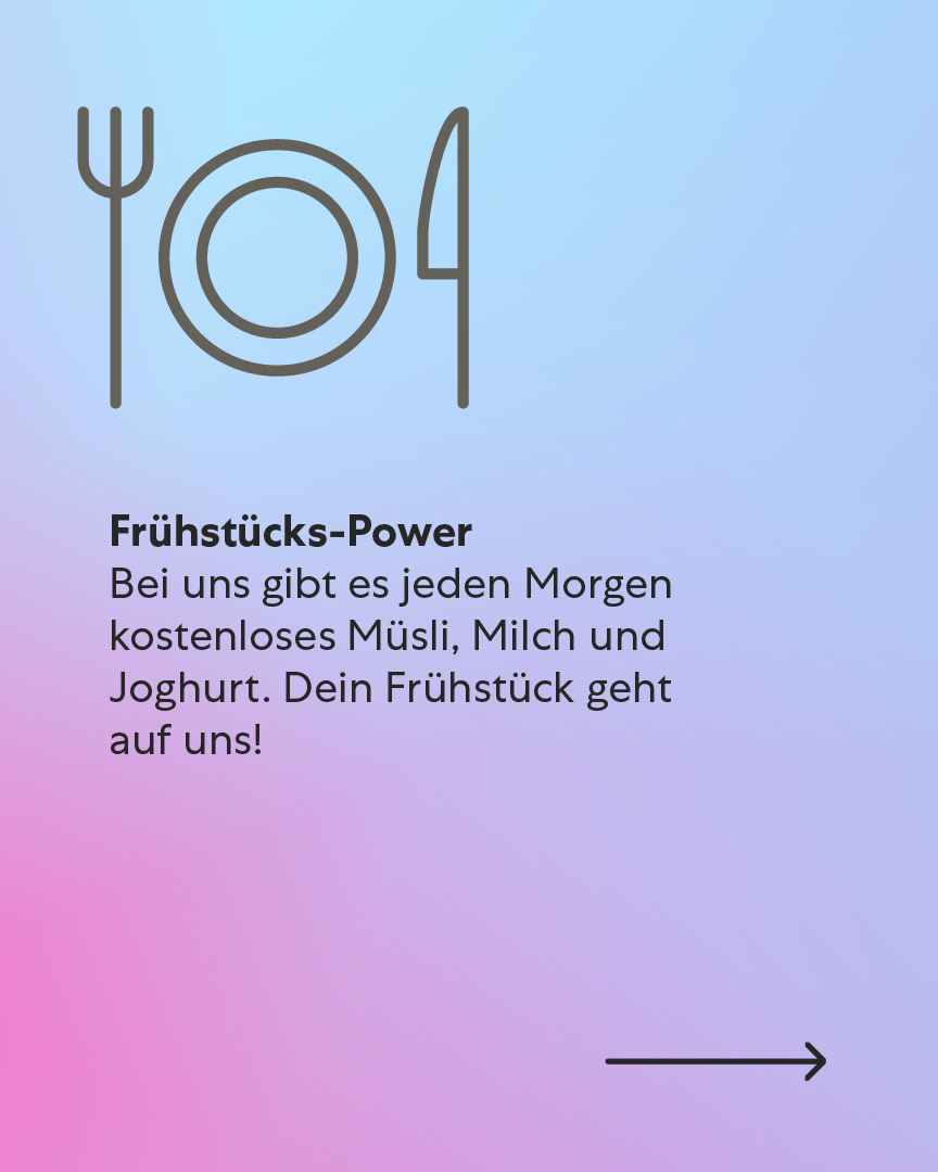 Frühstücks-Power – Wir sorgen für deinen perfekten Start Bei uns gibt es jeden Morgen kostenloses Müsli, Milch und Joghurt. Dein Frühstück geht auf uns! Frühstücks-Power – Wir sorgen für deinen perfekten Start Bei uns gibt es jeden Morgen kostenloses Müsli, Milch und Joghurt. Dein Frühstück geht auf uns!